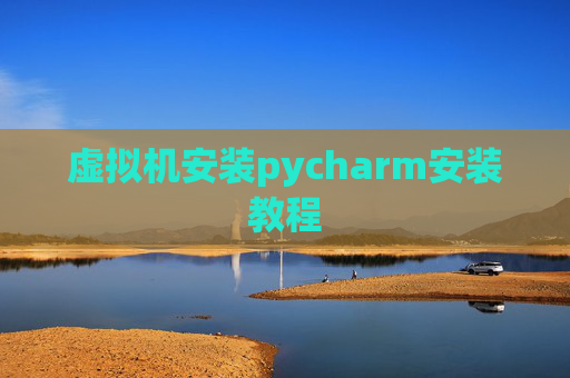 虚拟机安装pycharm安装教程 虚拟机安装pycharm安装教程